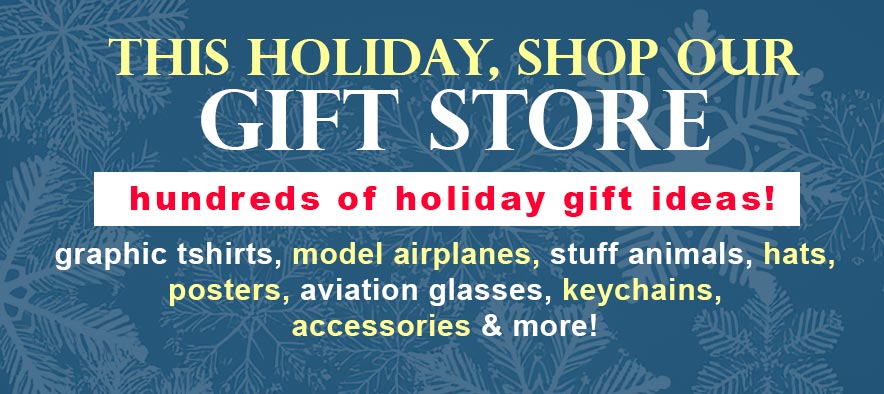 This Holiday, Shop Our GIFT STORE! Hundreds of holiday gift ideas! graphic tshirts, model airplanes, stuff animals, hats, posters, aviation glasses, keychains, accessories & more!